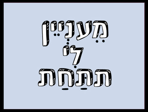 שלטים בעיצוב משפטים - מֵענְיֵין לִי תתַּחַת